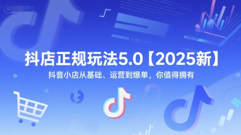 抖店正规玩法5.0【2025新】抖音小店从基础、运营到爆单，你值得拥有|小鸡网赚博客