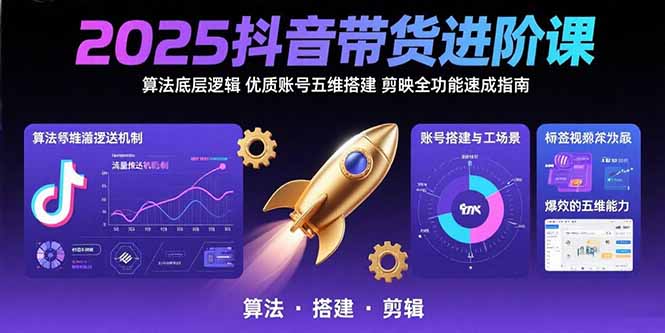 （15571期）2025抖音带货进阶课：算法底层逻辑,优质账号五维搭建,剪映全功能速成指南|小鸡网赚博客