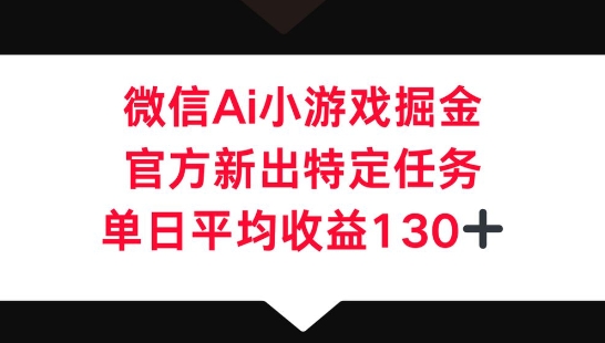 微信AI小游戏掘金，官方新出特定任务，单日平均收益130+|小鸡网赚博客