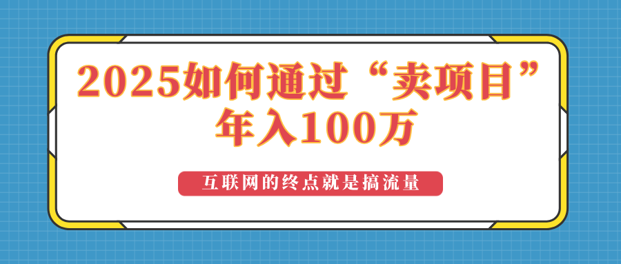 （14181期）2025年如何通过“卖项目”实现100万收益：最具潜力的盈利模式解析|小鸡网赚博客