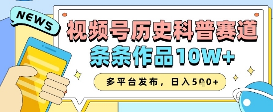 视频号历史科普赛道，条条作品10W+，多平台发布，助你变现收益翻倍|小鸡网赚博客