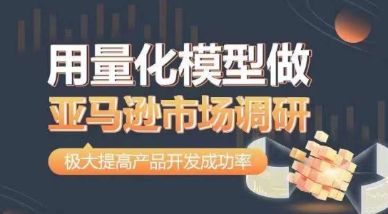 用量化模型做亚马逊市场调研，从数据出发，更高效更准确做判断，极大提高产品开发成功率|小鸡网赚博客