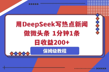 用DeepSeek写热点新闻做微头条，1分钟1条，日收益2张|小鸡网赚博客