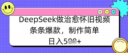 DeepSeek做治愈怀旧视频，条条爆款，制作简单，日入数张|小鸡网赚博客