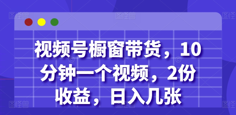 视频号橱窗带货，10分钟一个视频，2份收益，日入几张|小鸡网赚博客