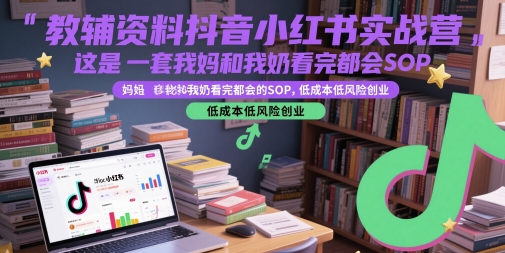 教辅资料抖音小红书实战营，这是一套我妈和我奶看完都会的SOP，低成本低风险创业|小鸡网赚博客