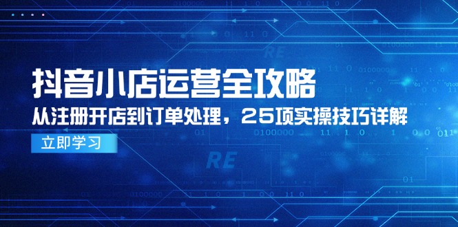 （14939期）抖音小店运营全攻略，从注册开店到订单处理，25项实操技巧详解|小鸡网赚博客