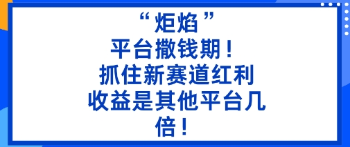 “炬焰”：平台撒钱期！抓住新赛道红利，5分钟二创内容，收益是其他平台几倍！|小鸡网赚博客