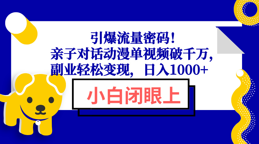 （13956期）引爆流量密码！亲子对话动漫单视频破千万，副业轻松变现，日入1000+|小鸡网赚博客