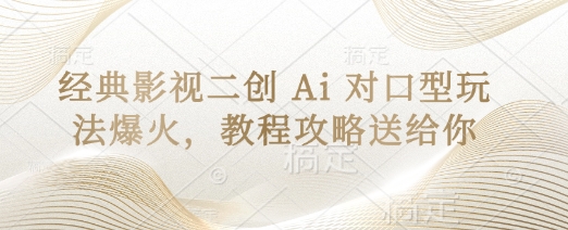 经典影视二创 Ai 对口型玩法爆火，教程攻略送给你|小鸡网赚博客