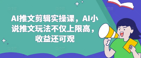 AI推文剪辑实操课，AI小说推文玩法不仅上限高，收益还可观|小鸡网赚博客