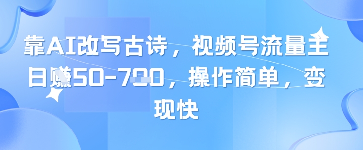 靠AI改写古诗，视频号流量主日入几张，操作简单，变现快|小鸡网赚博客