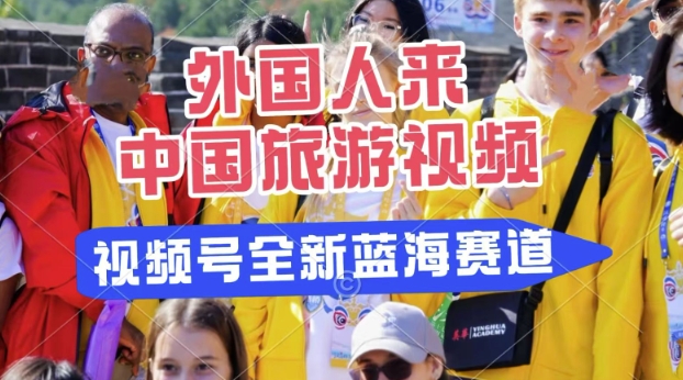 视频号最新蓝海赛道，搬运外国人来中国旅游视频，制作非常简单，适合宝妈、上班族、大学生|小鸡网赚博客