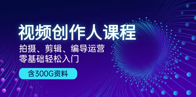 （13203期）视频创作人课程！拍摄、剪辑、编导运营，零基础轻松入门，含300G资料|小鸡网赚博客