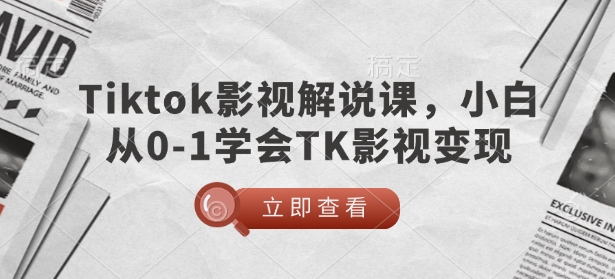 TikTok影视解说课，小白从0-1学会TK影视变现|小鸡网赚博客