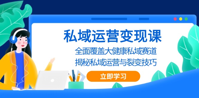 （13440期）私域 运营变现课，全面覆盖大健康私域赛道，揭秘私域 运营与裂变技巧|小鸡网赚博客