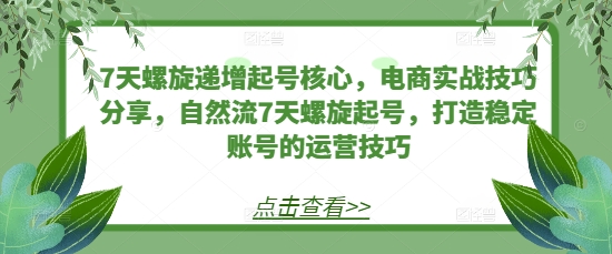 7天螺旋递增起号核心，电商实战技巧分享，自然流7天螺旋起号，打造稳定账号的运营技巧|小鸡网赚博客