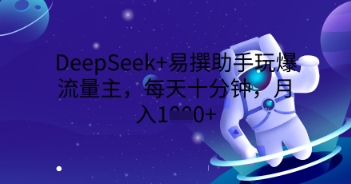 DeepSeek+易撰助手玩爆流量主，每天十分钟，月入1000+|小鸡网赚博客