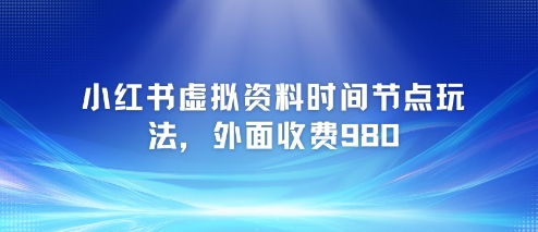 小红书虚拟资料时间节点玩法，外面收费980【附带项目教程】|小鸡网赚博客