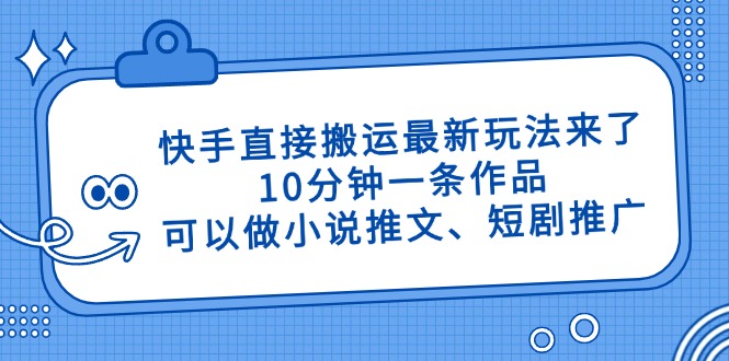 （14450期）快手直接搬运最新玩法来了，10分钟一条作品，可以做小说推文、短剧推广…|小鸡网赚博客