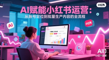 AI 赋能小红书运营：从账号定位到批量生产内容的全流程|小鸡网赚博客