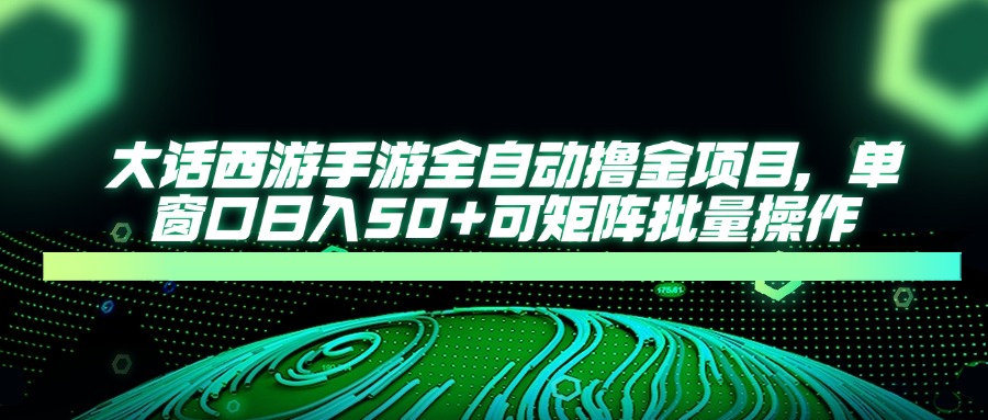 （14498期）大话西游手游全自动撸金项目，单窗口日入50+可矩阵批量操作|小鸡网赚博客