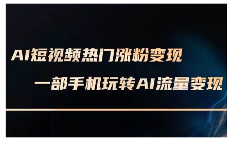 AI短视频热门涨粉变现课，AI数字人制作短视频超级变现实操课，一部手机玩转短视频变现|小鸡网赚博客