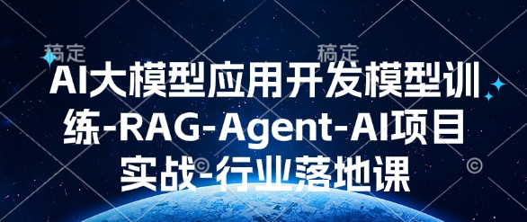 AI大模型应用开发​模型训练-RAG-Agent-AI项目实战-行业落地课|小鸡网赚博客