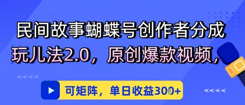 民间故事蝴蝶号创作者分成玩儿法2.0，原创爆款视频，可矩阵，单日收益3张|小鸡网赚博客