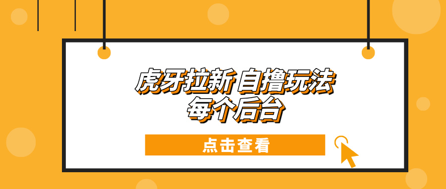（13631期）虎牙拉新项目玩法 每个后台每天100+|小鸡网赚博客