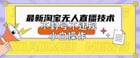 2025年淘宝无人直播带货10.0.全新技术，不违规，不封号，纯小白操作，日入数张【揭秘】|小鸡网赚博客
