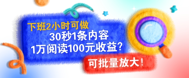 下班2小时可做，30秒1条内容，1万阅读100元收益?可批量放大!|小鸡网赚博客