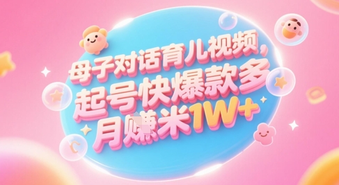 AI生成母子对话育儿类视频，起号快爆款多，小白宝妈轻松学，多渠道变现，月入1W+|小鸡网赚博客
