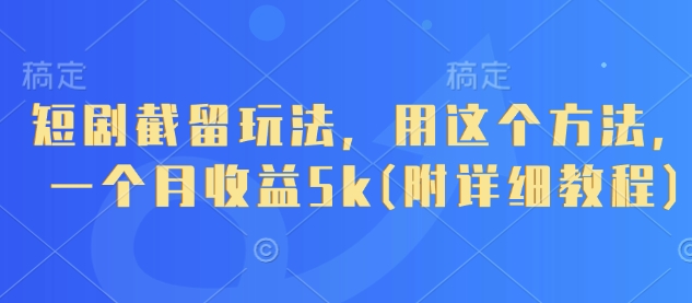 短剧截留玩法，用这个方法，一个月收益5k(附详细教程)|小鸡网赚博客