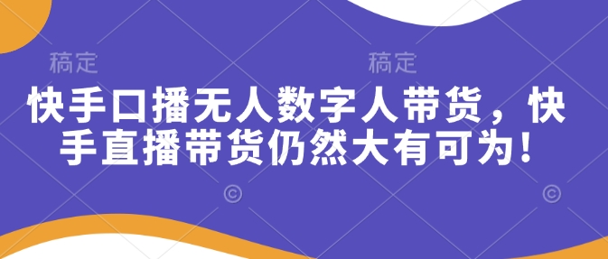 快手口播无人数字人带货，快手直播带货仍然大有可为!|小鸡网赚博客