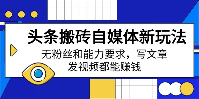 （14442期）头条搬砖自媒体新玩法，无粉丝和能力要求，写文章、发视频都能赚钱|小鸡网赚博客