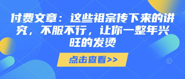 付费文章：这些祖宗传下来的讲究，不服不行，让你一整年兴旺的发烫!(全文收藏)|小鸡网赚博客