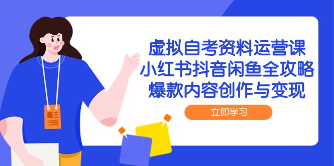 （14938期）虚拟自考资料运营课，小红书抖音闲鱼全攻略，爆款内容创作与变现|小鸡网赚博客