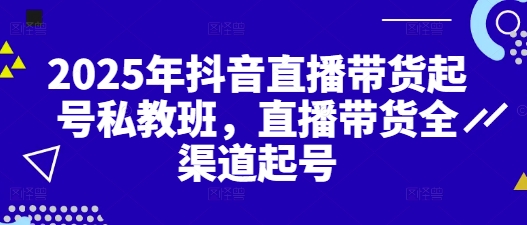 2025年抖音直播带货起号私教班，直播带货全渠道起号|小鸡网赚博客