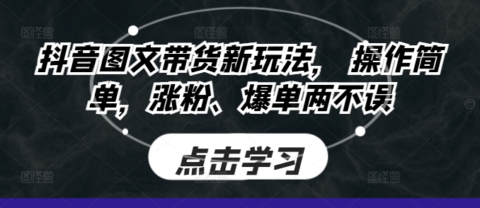 抖音图文带货新玩法， 操作简单，涨粉、爆单两不误|小鸡网赚博客