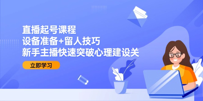 （15056期）直播起号课程：设备准备+留人技巧，新手主播快速突破心理建设关|小鸡网赚博客