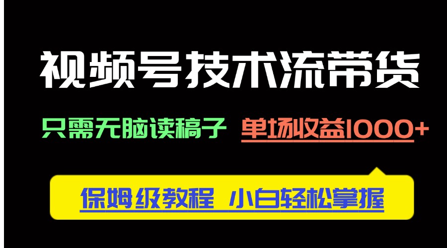 （14476期）视频号技术流带货，只需无脑读稿子，单场收益1000+ 保姆级教程，小白轻…|小鸡网赚博客