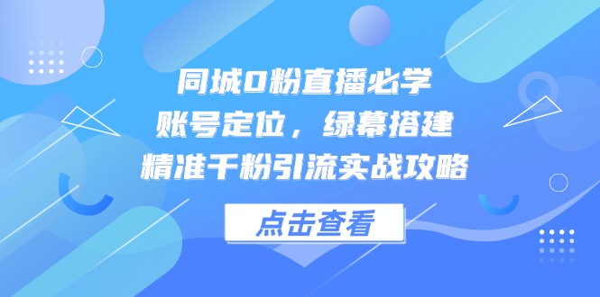 （14827期）同城0粉直播必学，账号定位，绿幕搭建，精准千粉引流实战攻略|小鸡网赚博客