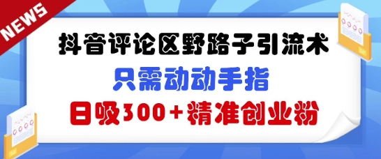 抖音评论区野路子引流术，只需动动手指，日吸300+精准创业粉|小鸡网赚博客