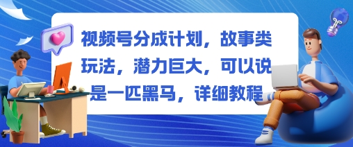 视频号分成计划，故事类玩法，潜力巨大，可以说是一匹黑马，详细教程|小鸡网赚博客