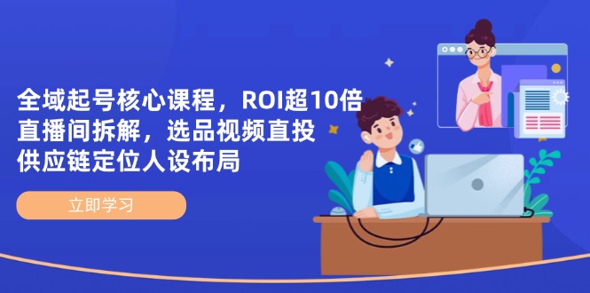 （14445期）全域起号核心课程，ROI超10倍直播间拆解，选品直投，供应链定位人设布局|小鸡网赚博客
