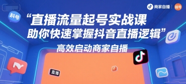 直播流量起号实战课，助你快速掌握抖音直播逻辑，高效启动商家自播|小鸡网赚博客