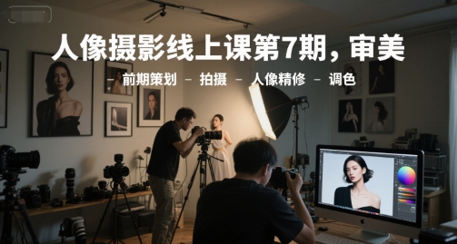 人像摄影线上课第7期，审美-前期策划-拍摄-人像精修-调色|小鸡网赚博客