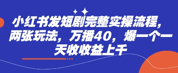 小红书发短剧完整实操流程，两张玩法，万播40，爆一个一天收收益上千|小鸡网赚博客