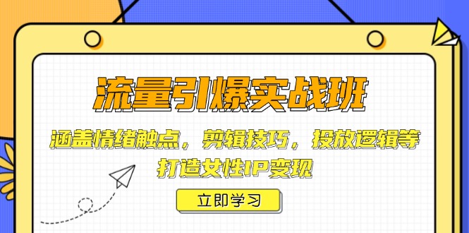 （14008期）流量引爆实战班，涵盖情绪触点，剪辑技巧，投放逻辑等，打造女性IP变现|小鸡网赚博客
